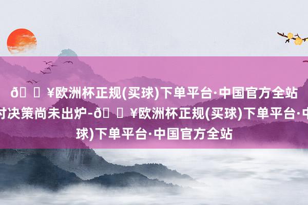 🔥欧洲杯正规(买球)下单平台·中国官方全站形态本金兑付决策尚未出炉-🔥欧洲杯正规(买球)下单平台·中国官方全站