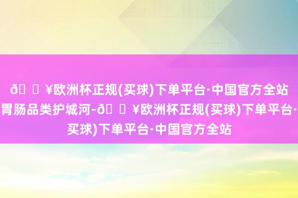 🔥欧洲杯正规(买球)下单平台·中国官方全站江中药业构建胃肠品类护城河-🔥欧洲杯正规(买球)下单平台·中国官方全站