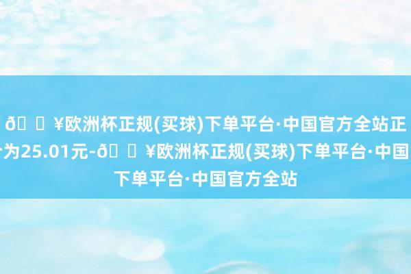 🔥欧洲杯正规(买球)下单平台·中国官方全站正股最新价为25.01元-🔥欧洲杯正规(买球)下单平台·中国官方全站