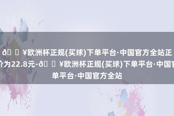 🔥欧洲杯正规(买球)下单平台·中国官方全站正股最新价为22.8元-🔥欧洲杯正规(买球)下单平台·中国官方全站