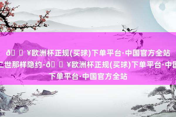 🔥欧洲杯正规(买球)下单平台·中国官方全站不会如秦二世那样隐约-🔥欧洲杯正规(买球)下单平台·中国官方全站