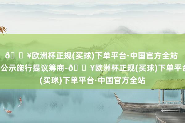 🔥欧洲杯正规(买球)下单平台·中国官方全站 十一、凡对本次公示施行提议筹商-🔥欧洲杯正规(买球)下单平台·中国官方全站