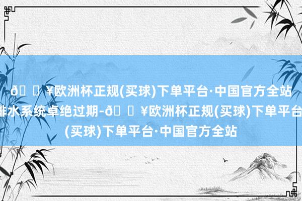 🔥欧洲杯正规(买球)下单平台·中国官方全站主如若城市的排水系统卓绝过期-🔥欧洲杯正规(买球)下单平台·中国官方全站