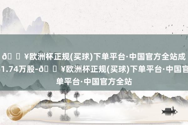 🔥欧洲杯正规(买球)下单平台·中国官方全站成交量261.74万股-🔥欧洲杯正规(买球)下单平台·中国官方全站