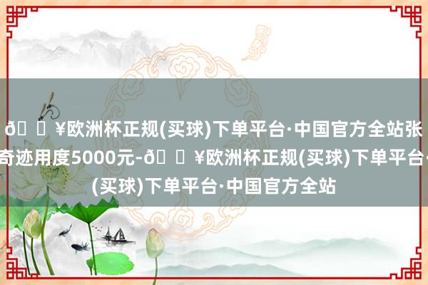 🔥欧洲杯正规(买球)下单平台·中国官方全站张某须支付接头奇迹用度5000元-🔥欧洲杯正规(买球)下单平台·中国官方全站