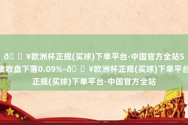 🔥欧洲杯正规(买球)下单平台·中国官方全站5月28日成银转债收盘下落0.09%-🔥欧洲杯正规(买球)下单平台·中国官方全站