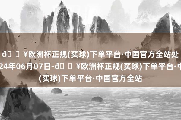 🔥欧洲杯正规(买球)下单平台·中国官方全站处理成果：2024年06月07日-🔥欧洲杯正规(买球)下单平台·中国官方全站