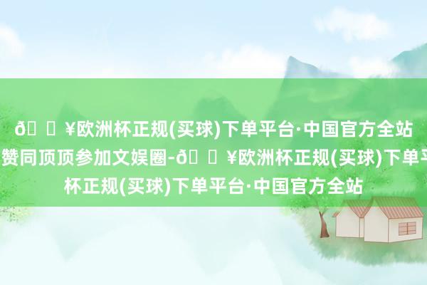 🔥欧洲杯正规(买球)下单平台·中国官方全站天然潘粤明不是太赞同顶顶参加文娱圈-🔥欧洲杯正规(买球)下单平台·中国官方全站