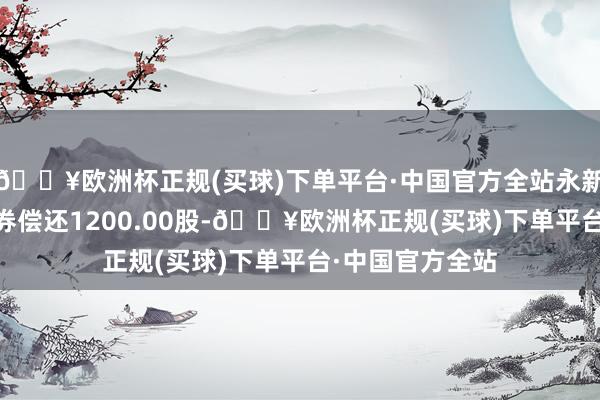 🔥欧洲杯正规(买球)下单平台·中国官方全站永新光学8月9日融券偿还1200.00股-🔥欧洲杯正规(买球)下单平台·中国官方全站