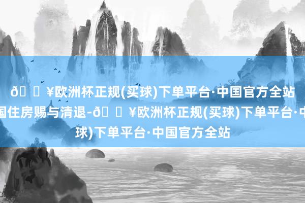 🔥欧洲杯正规(买球)下单平台·中国官方全站并对涉案全国住房赐与清退-🔥欧洲杯正规(买球)下单平台·中国官方全站