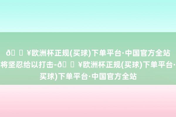 🔥欧洲杯正规(买球)下单平台·中国官方全站萝卜快跑示意将坚忍给以打击-🔥欧洲杯正规(买球)下单平台·中国官方全站