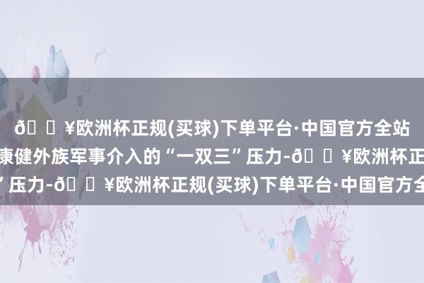 🔥欧洲杯正规(买球)下单平台·中国官方全站唐承受了郑夏联手、康健外族军事介入的“一双三”压力-🔥欧洲杯正规(买球)下单平台·中国官方全站