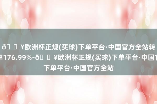 🔥欧洲杯正规(买球)下单平台·中国官方全站转股溢价率176.99%-🔥欧洲杯正规(买球)下单平台·中国官方全站