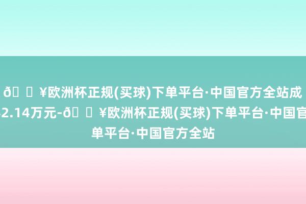 🔥欧洲杯正规(买球)下单平台·中国官方全站成交额942.14万元-🔥欧洲杯正规(买球)下单平台·中国官方全站