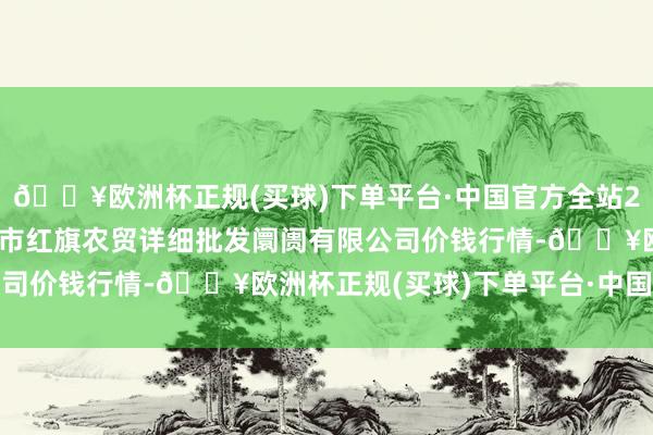 🔥欧洲杯正规(买球)下单平台·中国官方全站2024年10月14日天津市红旗农贸详细批发阛阓有限公司价钱行情-🔥欧洲杯正规(买球)下单平台·中国官方全站