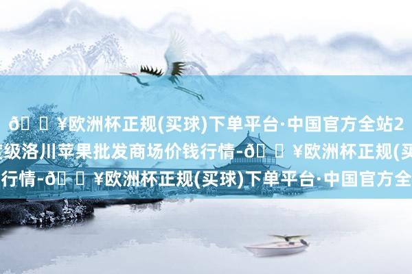 🔥欧洲杯正规(买球)下单平台·中国官方全站2024年10月14日国度级洛川苹果批发商场价钱行情-🔥欧洲杯正规(买球)下单平台·中国官方全站