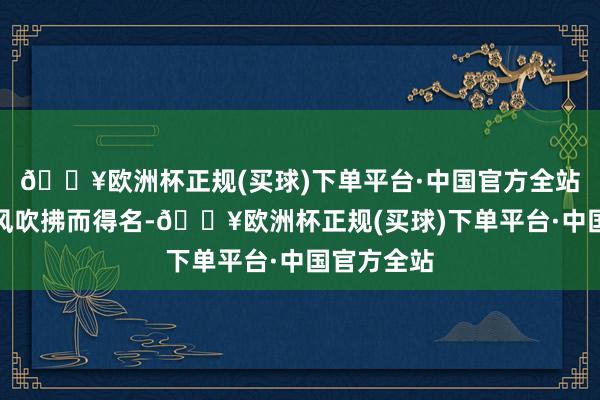 🔥欧洲杯正规(买球)下单平台·中国官方全站终年有海风吹拂而得名-🔥欧洲杯正规(买球)下单平台·中国官方全站