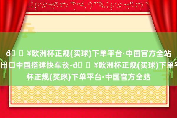 🔥欧洲杯正规(买球)下单平台·中国官方全站但愿为越南鲜椰子出口中国搭建快车谈-🔥欧洲杯正规(买球)下单平台·中国官方全站