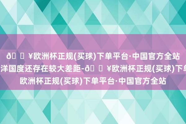 🔥欧洲杯正规(买球)下单平台·中国官方全站我国的冰雪产业与西洋国度还存在较大差距-🔥欧洲杯正规(买球)下单平台·中国官方全站