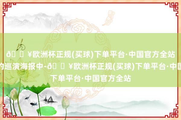 🔥欧洲杯正规(买球)下单平台·中国官方全站当今公布的巡演海报中-🔥欧洲杯正规(买球)下单平台·中国官方全站