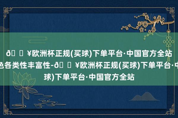 🔥欧洲杯正规(买球)下单平台·中国官方全站普及推送本色各类性丰富性-🔥欧洲杯正规(买球)下单平台·中国官方全站