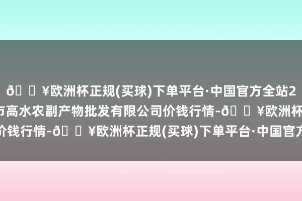 🔥欧洲杯正规(买球)下单平台·中国官方全站2024年12月2日绵阳市高水农副产物批发有限公司价钱行情-🔥欧洲杯正规(买球)下单平台·中国官方全站