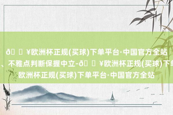 🔥欧洲杯正规(买球)下单平台·中国官方全站和讯网站对文中述说、不雅点判断保握中立-🔥欧洲杯正规(买球)下单平台·中国官方全站