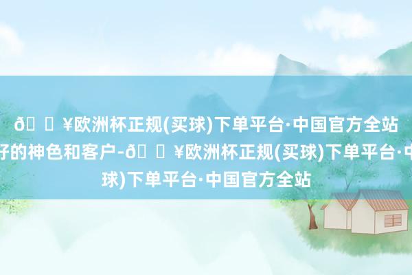 🔥欧洲杯正规(买球)下单平台·中国官方全站很容易取得好的神色和客户-🔥欧洲杯正规(买球)下单平台·中国官方全站