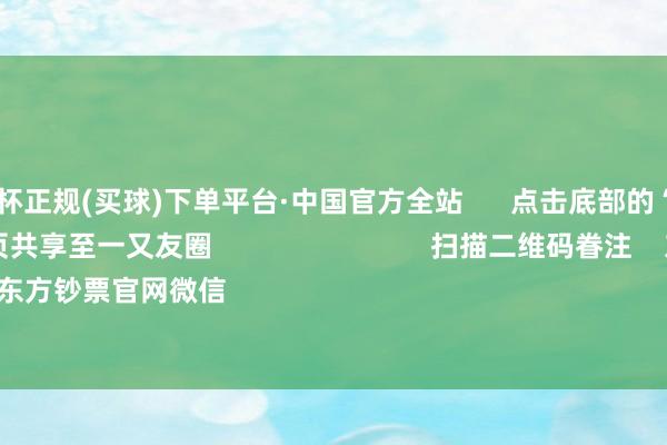 🔥欧洲杯正规(买球)下单平台·中国官方全站      点击底部的“发现”     使用“扫一扫”     即可将网页共享至一又友圈                            扫描二维码眷注    东方钞票官网微信                                                                        沪股通