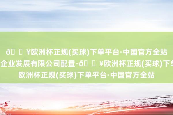 🔥欧洲杯正规(买球)下单平台·中国官方全站华祁耀荣盛（上海）企业发展有限公司配置-🔥欧洲杯正规(买球)下单平台·中国官方全站