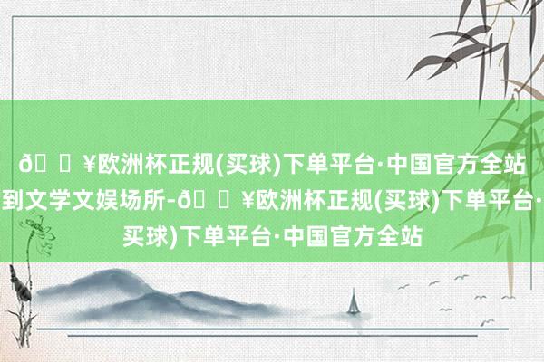 🔥欧洲杯正规(买球)下单平台·中国官方全站从景区、街区到文学文娱场所-🔥欧洲杯正规(买球)下单平台·中国官方全站