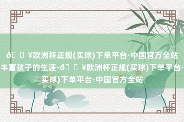 🔥欧洲杯正规(买球)下单平台·中国官方全站他通过音乐来丰富孩子的生涯-🔥欧洲杯正规(买球)下单平台·中国官方全站