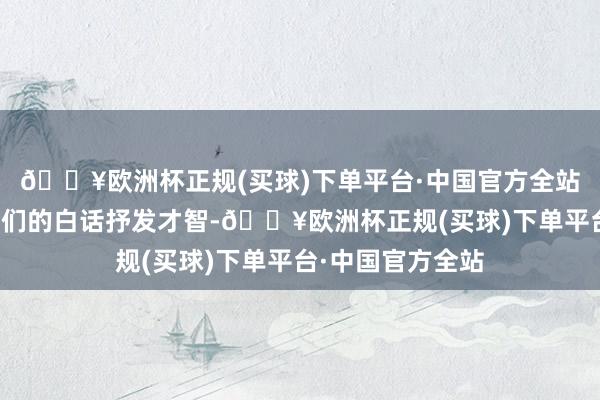 🔥欧洲杯正规(买球)下单平台·中国官方全站也有助于擢升他们的白话抒发才智-🔥欧洲杯正规(买球)下单平台·中国官方全站