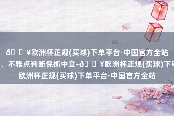 🔥欧洲杯正规(买球)下单平台·中国官方全站和讯网站对文中论说、不雅点判断保抓中立-🔥欧洲杯正规(买球)下单平台·中国官方全站