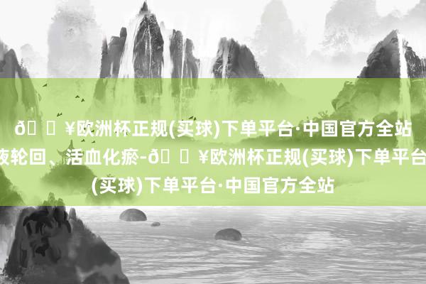 🔥欧洲杯正规(买球)下单平台·中国官方全站它还能加快血液轮回、活血化瘀-🔥欧洲杯正规(买球)下单平台·中国官方全站