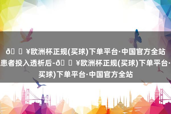 🔥欧洲杯正规(买球)下单平台·中国官方全站②糖尿病肾病患者投入透析后-🔥欧洲杯正规(买球)下单平台·中国官方全站