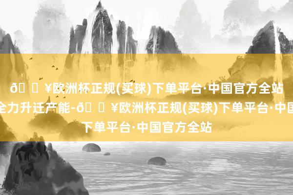 🔥欧洲杯正规(买球)下单平台·中国官方全站台积电正全力升迁产能-🔥欧洲杯正规(买球)下单平台·中国官方全站