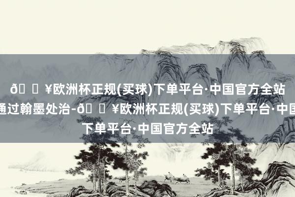 🔥欧洲杯正规(买球)下单平台·中国官方全站不外不错通过翰墨处治-🔥欧洲杯正规(买球)下单平台·中国官方全站