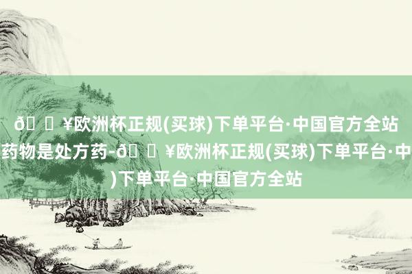 🔥欧洲杯正规(买球)下单平台·中国官方全站抗流感病毒药物是处方药-🔥欧洲杯正规(买球)下单平台·中国官方全站