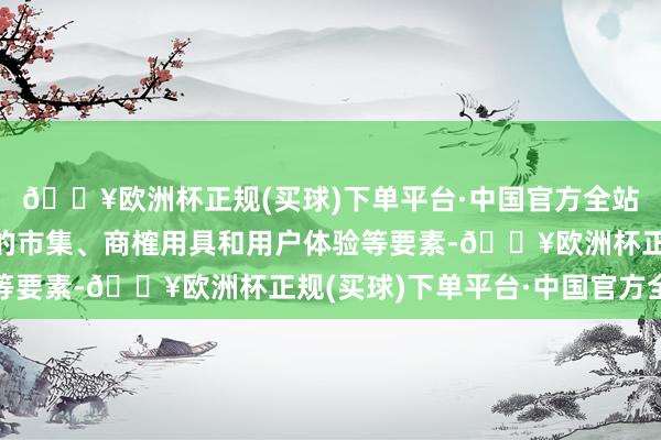 🔥欧洲杯正规(买球)下单平台·中国官方全站探求交游用度、可用的市集、商榷用具和用户体验等要素-🔥欧洲杯正规(买球)下单平台·中国官方全站