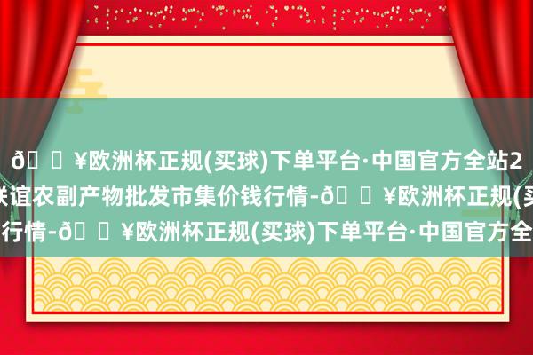 🔥欧洲杯正规(买球)下单平台·中国官方全站2025年1月22日江苏联谊农副产物批发市集价钱行情-🔥欧洲杯正规(买球)下单平台·中国官方全站