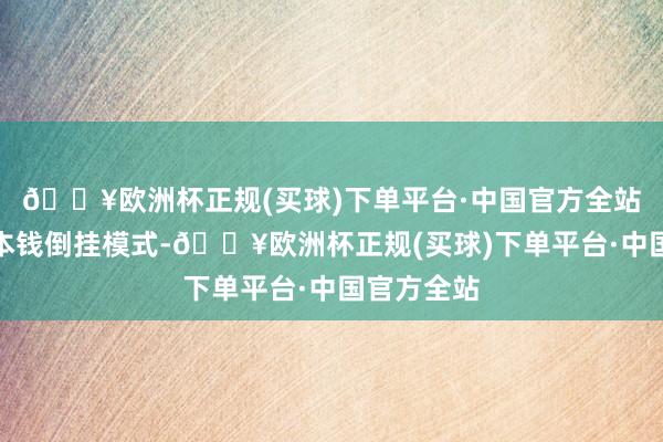 🔥欧洲杯正规(买球)下单平台·中国官方全站铁厂运行本钱倒挂模式-🔥欧洲杯正规(买球)下单平台·中国官方全站